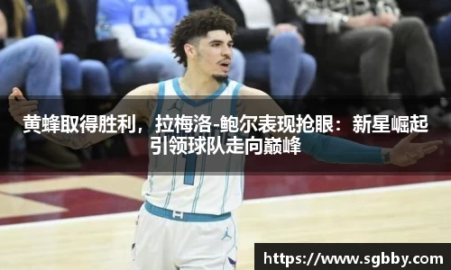 黄蜂取得胜利，拉梅洛-鲍尔表现抢眼：新星崛起引领球队走向巅峰