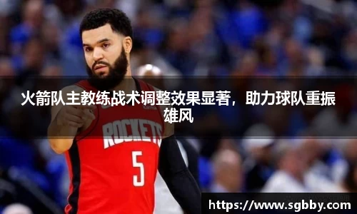 火箭队主教练战术调整效果显著，助力球队重振雄风