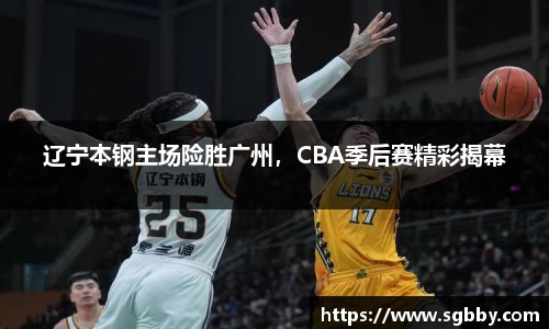 辽宁本钢主场险胜广州，CBA季后赛精彩揭幕