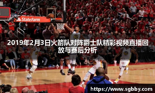 2019年2月3日火箭队对阵爵士队精彩视频直播回放与赛后分析