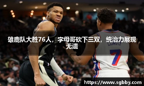 雄鹿队大胜76人，字母哥砍下三双，统治力展现无遗