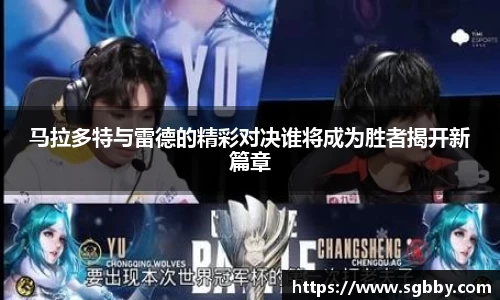 马拉多特与雷德的精彩对决谁将成为胜者揭开新篇章
