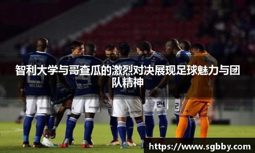 智利大学与哥查瓜的激烈对决展现足球魅力与团队精神