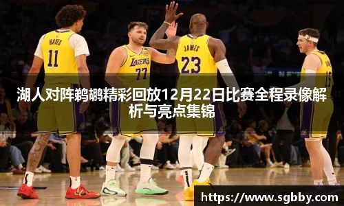湖人对阵鹈鹕精彩回放12月22日比赛全程录像解析与亮点集锦