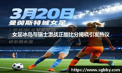 女足冰岛与瑞士激战正酣比分揭晓引发热议