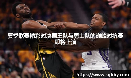夏季联赛精彩对决国王队与勇士队的巅峰对抗赛即将上演