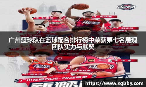 广州篮球队在篮球配合排行榜中荣获第七名展现团队实力与默契