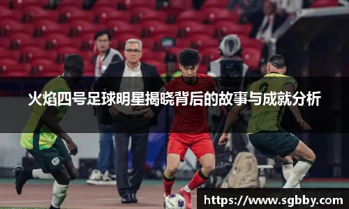 火焰四号足球明星揭晓背后的故事与成就分析