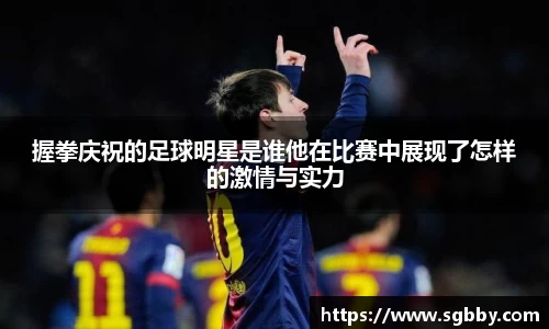 握拳庆祝的足球明星是谁他在比赛中展现了怎样的激情与实力