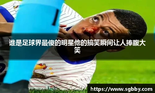 谁是足球界最傻的明星他的搞笑瞬间让人捧腹大笑