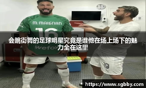 会跳街舞的足球明星究竟是谁他在场上场下的魅力全在这里