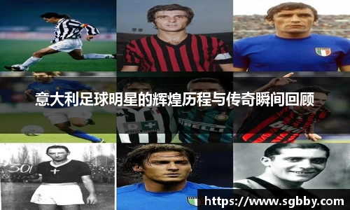意大利足球明星的辉煌历程与传奇瞬间回顾