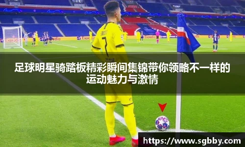 足球明星骑踏板精彩瞬间集锦带你领略不一样的运动魅力与激情