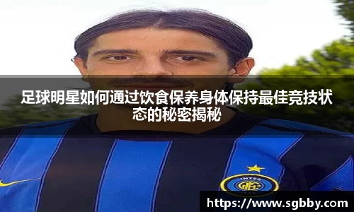 足球明星如何通过饮食保养身体保持最佳竞技状态的秘密揭秘